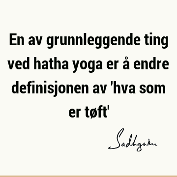 En av grunnleggende ting ved hatha yoga er å endre definisjonen av 