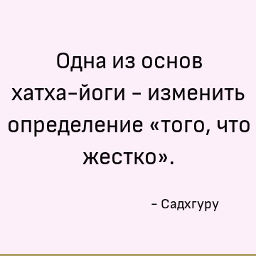 Одна из основ хатха-йоги - изменить определение «того, что жестко»