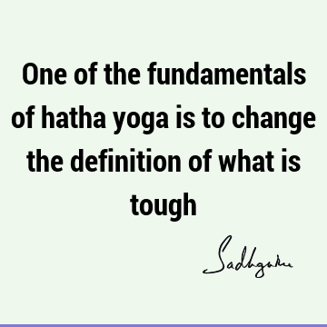 One of the fundamentals of hatha yoga is to change the definition of what is
