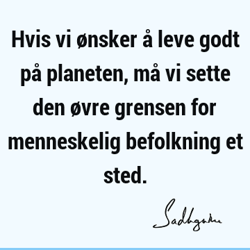 Hvis vi ønsker å leve godt på planeten, må vi sette den øvre grensen for menneskelig befolkning et