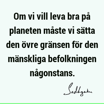 Om vi vill leva bra på planeten måste vi sätta den övre gränsen för den mänskliga befolkningen nå