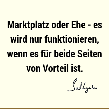 Marktplatz oder Ehe - es wird nur funktionieren, wenn es für beide Seiten von Vorteil