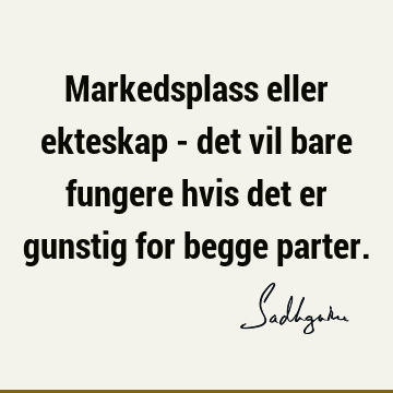 Markedsplass eller ekteskap - det vil bare fungere hvis det er gunstig for begge