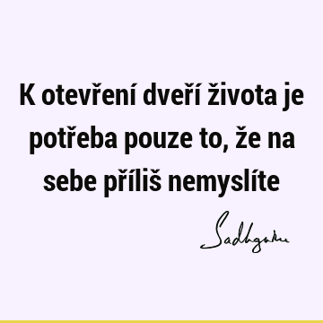 K otevření dveří života je potřeba pouze to, že na sebe příliš nemyslí