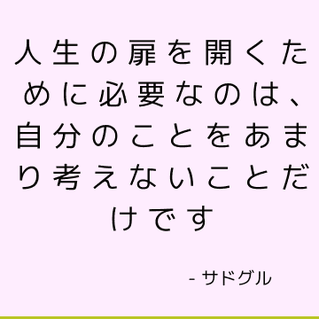 人生の扉を開くために必要なのは、自分のことをあまり考えないことだけです