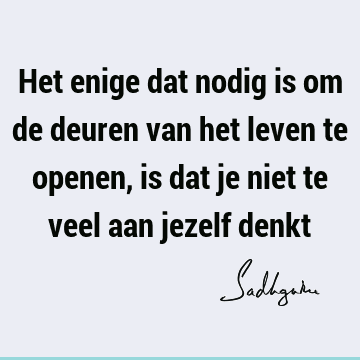 Het enige dat nodig is om de deuren van het leven te openen, is dat je niet te veel aan jezelf