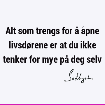 Alt som trengs for å åpne livsdørene er at du ikke tenker for mye på deg