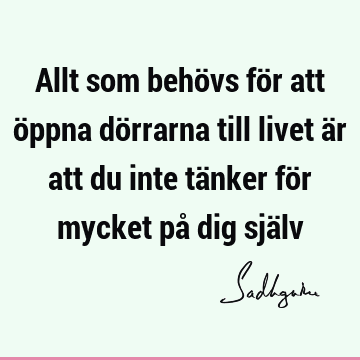 Allt som behövs för att öppna dörrarna till livet är att du inte tänker för mycket på dig sjä