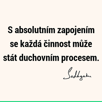 S absolutním zapojením se každá činnost může stát duchovním