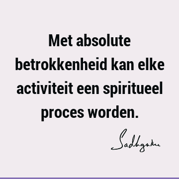 Met absolute betrokkenheid kan elke activiteit een spiritueel proces