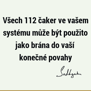 Všech 112 čaker ve vašem systému může být použito jako brána do vaší konečné