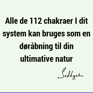 Alle de 112 chakraer i dit system kan bruges som en døråbning til din ultimative