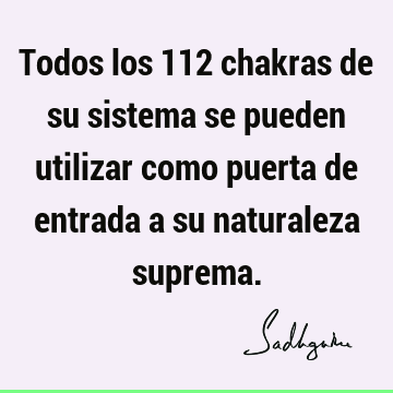 Todos los 112 chakras de su sistema se pueden utilizar como puerta de entrada a su naturaleza