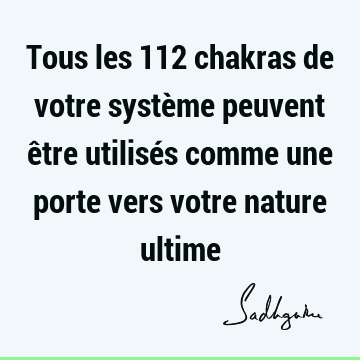 Tous les 112 chakras de votre système peuvent être utilisés comme une porte vers votre nature