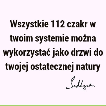 Wszystkie 112 czakr w twoim systemie można wykorzystać jako drzwi do twojej ostatecznej