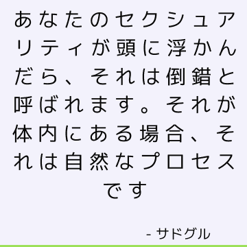 あなたのセクシュアリティが頭に浮かんだら、それは倒錯と呼ばれます。 それが体内にある場合、それは自然なプロセスです