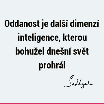 Oddanost je další dimenzí inteligence, kterou bohužel dnešní svět prohrá