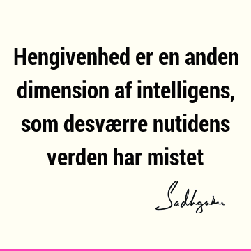 Hengivenhed er en anden dimension af intelligens, som desværre nutidens verden har