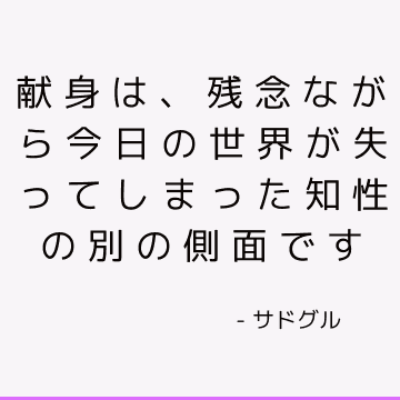 献身は、残念ながら今日の世界が失ってしまった知性の別の側面です