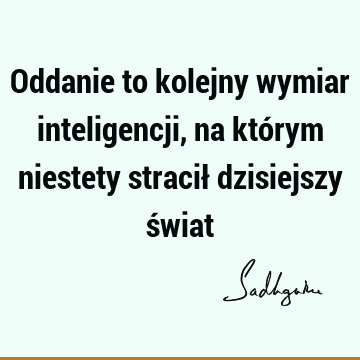 Oddanie to kolejny wymiar inteligencji, na którym niestety stracił dzisiejszy ś