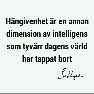 Hängivenhet är en annan dimension av intelligens som tyvärr dagens värld har tappat