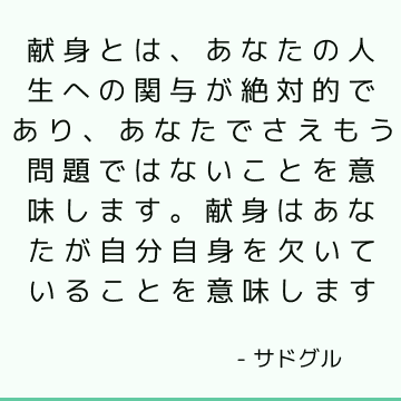 献身とは、あなたの人生への関与が絶対的であり、あなたでさえもう問題ではないことを意味します。 献身はあなたが自分自身を欠いていることを意味します