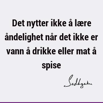 Det nytter ikke å lære åndelighet når det ikke er vann å drikke eller mat å