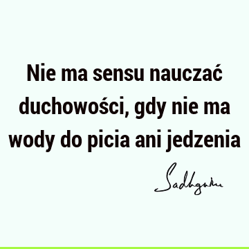 Nie ma sensu nauczać duchowości, gdy nie ma wody do picia ani