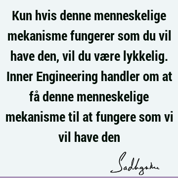 Kun hvis denne menneskelige mekanisme fungerer som du vil have den, vil du være lykkelig. Inner Engineering handler om at få denne menneskelige mekanisme til