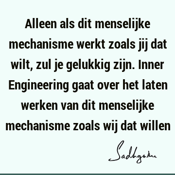 Alleen als dit menselijke mechanisme werkt zoals jij dat wilt, zul je gelukkig zijn. Inner Engineering gaat over het laten werken van dit menselijke mechanisme