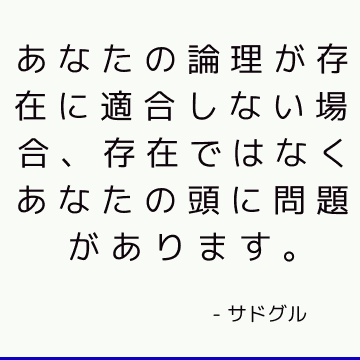 あなたの論理が存在に適合しない場合、存在ではなくあなたの頭に問題があります。