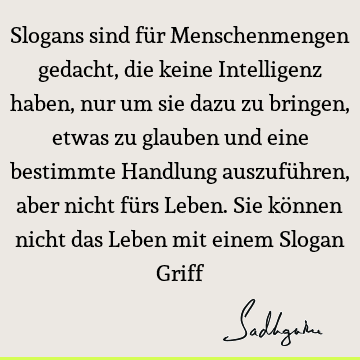 Slogans sind für Menschenmengen gedacht, die keine Intelligenz haben, nur um sie dazu zu bringen, etwas zu glauben und eine bestimmte Handlung auszuführen,