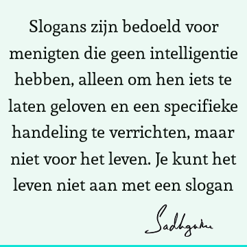 Slogans zijn bedoeld voor menigten die geen intelligentie hebben, alleen om hen iets te laten geloven en een specifieke handeling te verrichten, maar niet voor