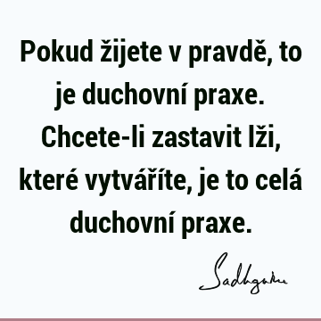 Pokud žijete v pravdě, to je duchovní praxe. Chcete-li zastavit lži, které vytváříte, je to celá duchovní