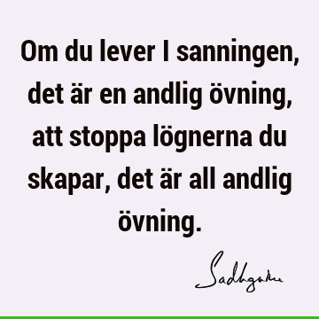 Om du lever i sanningen, det är en andlig övning, att stoppa lögnerna du skapar, det är all andlig ö