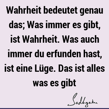 Wahrheit bedeutet genau das; Was immer es gibt, ist Wahrheit. Was auch immer du erfunden hast, ist eine Lüge. Das ist alles was es