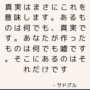 真実はまさにこれを意味します。 あるものは何でも、真実です。 あなたが作ったものは何でも嘘です。 そこにあるのはそれだけです