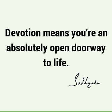 Devotion means you’re an absolutely open doorway to