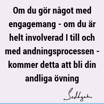 Om du gör något med engagemang - om du är helt involverad i till och med andningsprocessen - kommer detta att bli din andliga ö