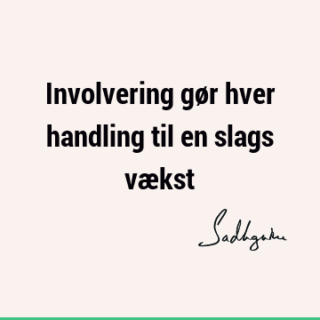 Involvering gør hver handling til en slags væ