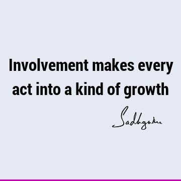 Involvement makes every act into a kind of