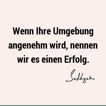 Wenn Ihre Umgebung angenehm wird, nennen wir es einen E