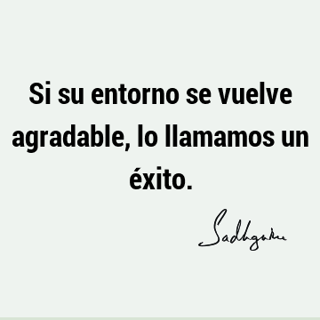 Si su entorno se vuelve agradable, lo llamamos un é