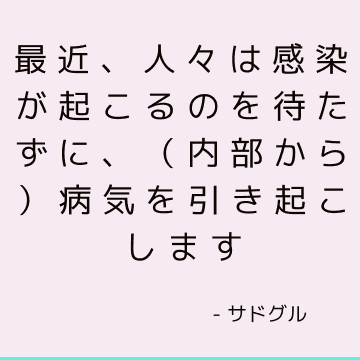 最近、人々は感染が起こるのを待たずに、（内部から）病気を引き起こします