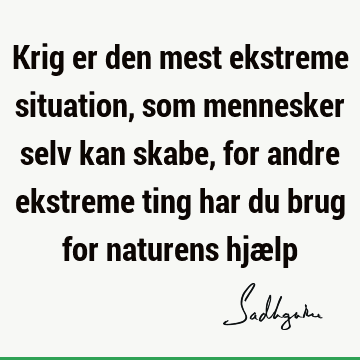 Krig er den mest ekstreme situation, som mennesker selv kan skabe, for andre ekstreme ting har du brug for naturens hjæ