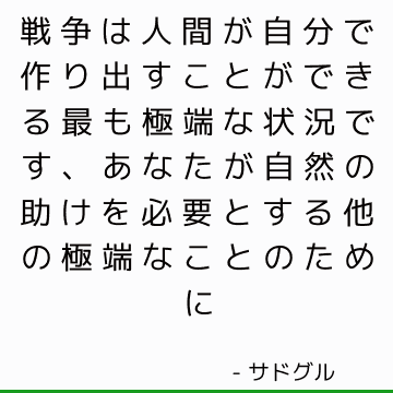 戦争は人間が自分で作り出すことができる最も極端な状況です、あなたが自然の助けを必要とする他の極端なことのために