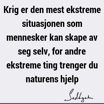 Krig er den mest ekstreme situasjonen som mennesker kan skape av seg selv, for andre ekstreme ting trenger du naturens