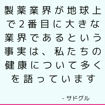 製薬業界が地球上で2番目に大きな業界であるという事実は、私たちの健康について多くを語っています