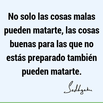 No solo las cosas malas pueden matarte, las cosas buenas para las que no estás preparado también pueden