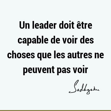 Un leader doit être capable de voir des choses que les autres ne peuvent pas